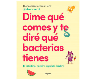 Dime qué comes y te diré qué bacterias tienes, BLANCA GARCÍA. Género autoayuda. Editorial Grijalbo.